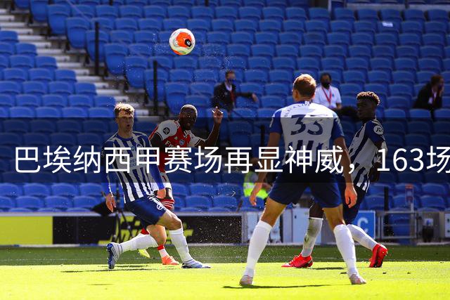 巴埃纳西甲赛场再显神威，163场后重现双响风采