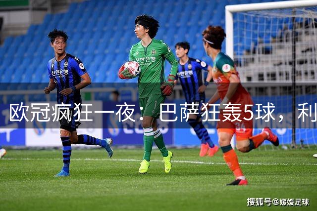 欧冠疯狂一夜：巴萨狂轰5球，利物浦逆袭马竞，大巴黎狂胜，阿森纳征服客场