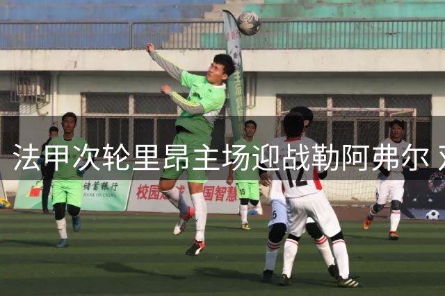 法甲次轮里昂主场迎战勒阿弗尔 双方首发名单出炉