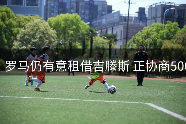 罗马仍有意租借吉滕斯 正协商500万租借费及5500万买断条款