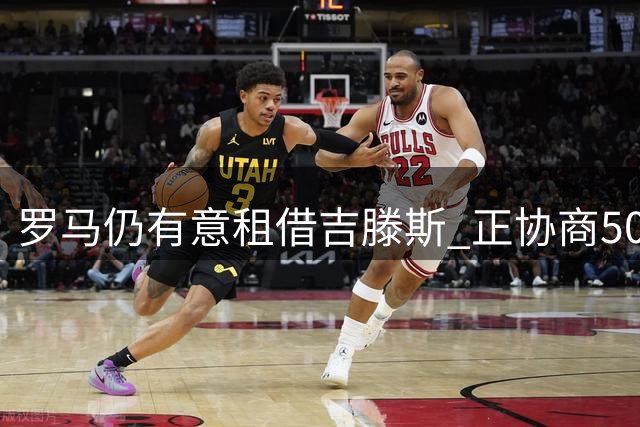 罗马仍有意租借吉滕斯 正协商500万租借费及5500万买断条款
